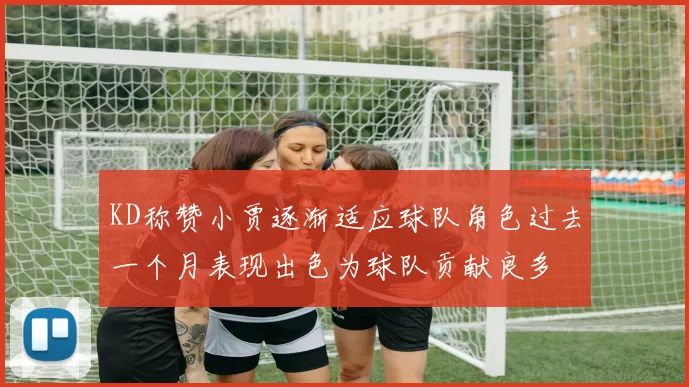 KD称赞小贾逐渐适应球队角色过去一个月表现出色为球队贡献良多