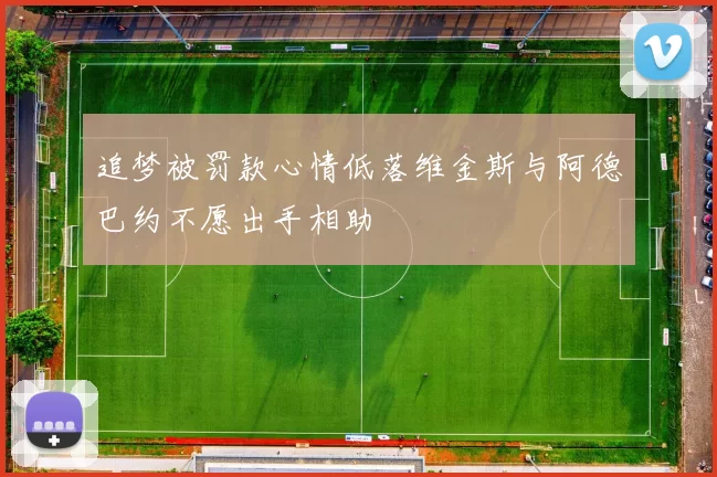 追梦被罚款心情低落维金斯与阿德巴约不愿出手相助