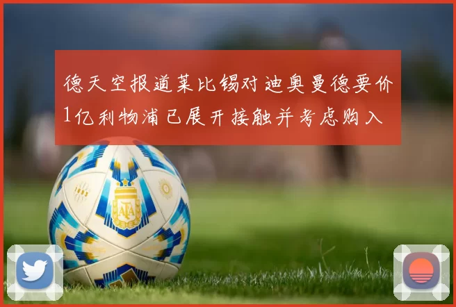 德天空报道莱比锡对迪奥曼德要价1亿利物浦已展开接触并考虑购入
