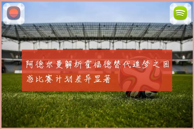 阿德尔曼解析霍福德替代追梦之困惑比赛计划差异显著