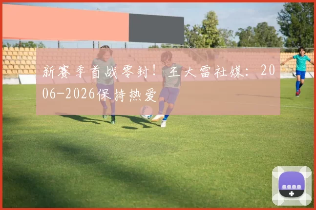 新赛季首战零封！王大雷社媒：2006-2026保持热爱