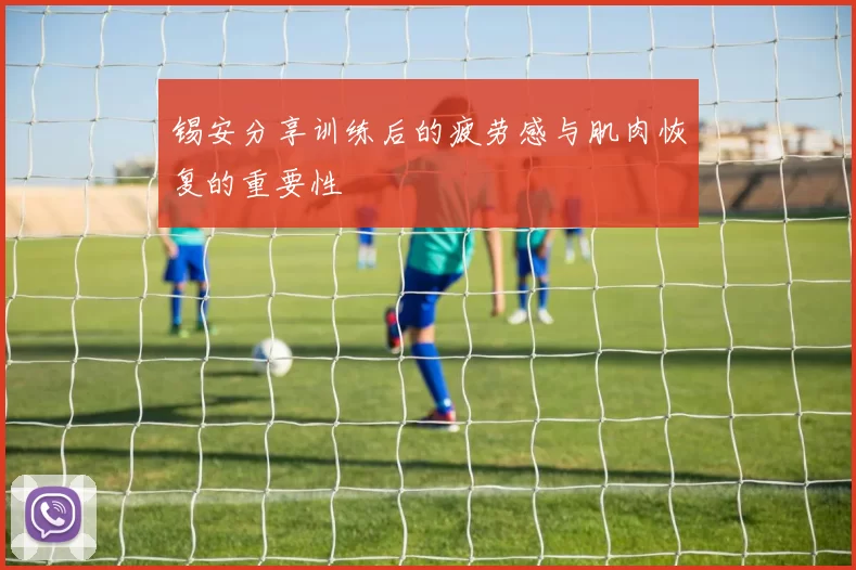 锡安分享训练后的疲劳感与肌肉恢复的重要性