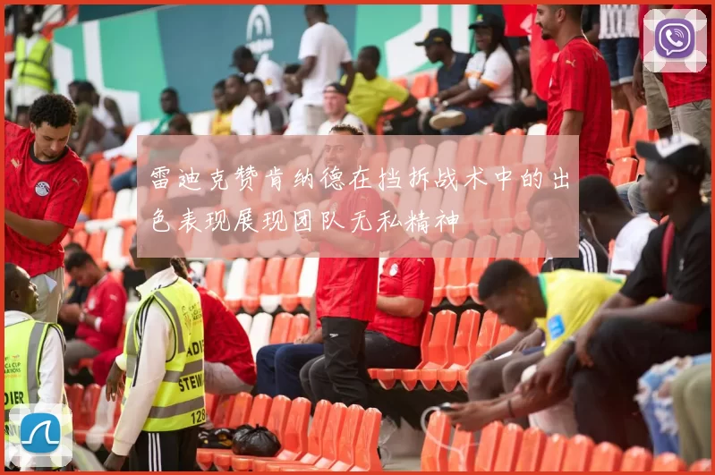 雷迪克赞肯纳德在挡拆战术中的出色表现展现团队无私精神