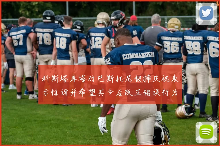 科斯塔库塔对巴斯托尼假摔庆祝表示惊讶并希望其今后改正错误行为